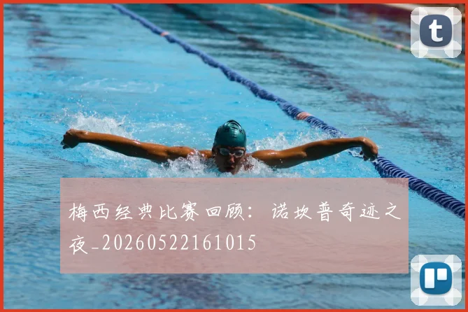 梅西经典比赛回顾:诺坎普奇迹之夜_20260522161015