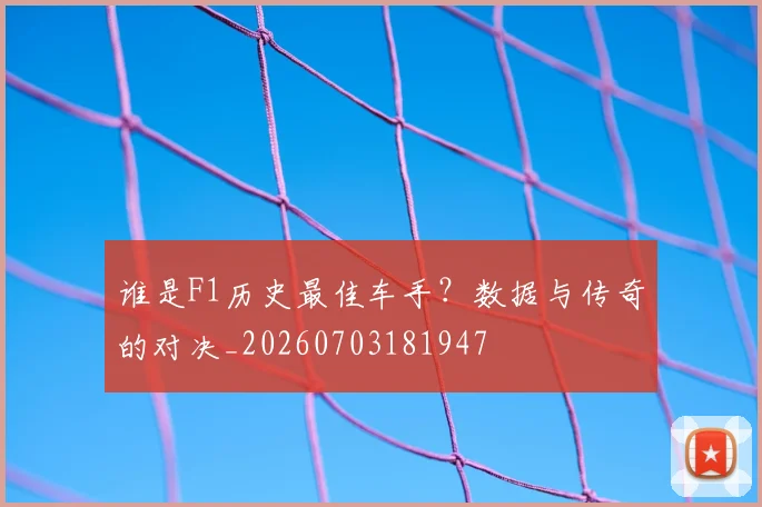 谁是F1历史最佳车手?数据与传奇的对决_20260703181947