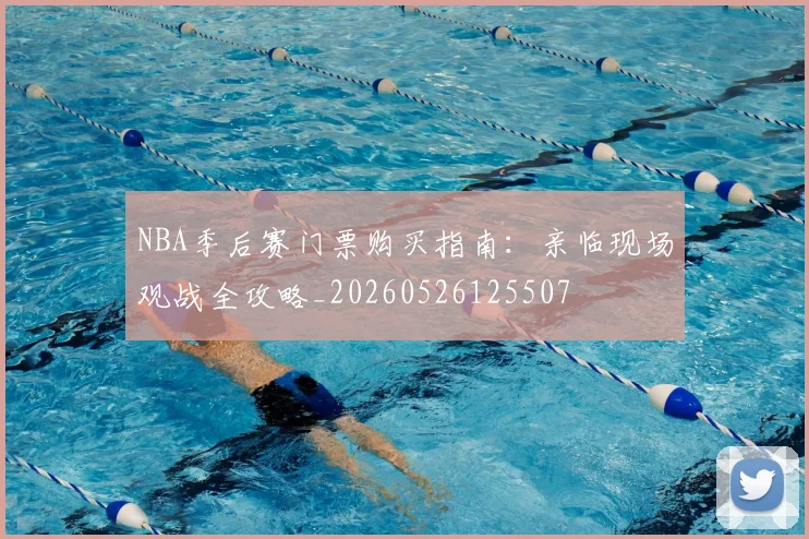 NBA季后赛门票购买指南：亲临现场观战全攻略_20260526125507