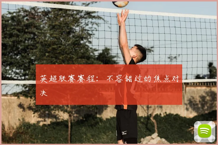 英超联赛赛程:不容错过的焦点对决