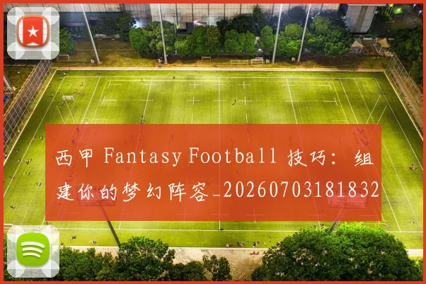 西甲 Fantasy Football 技巧：组建你的梦幻阵容_20260703181832