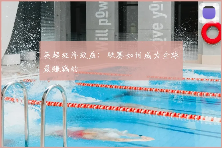 英超经济效益:联赛如何成为全球最赚钱的