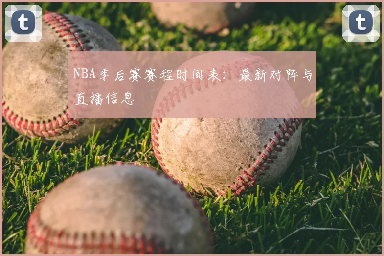 NBA季后赛赛程时间表:最新对阵与直播信息