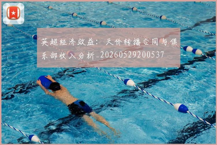 英超经济效益:天价转播合同与俱乐部收入分析_20260529200537