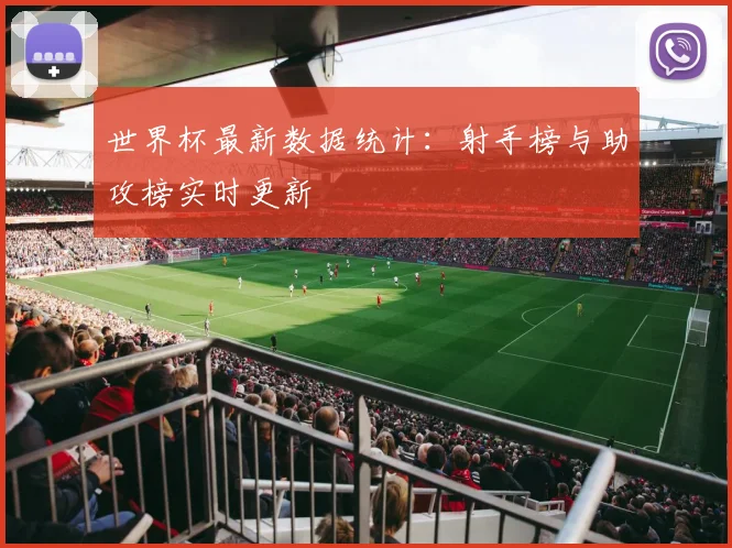 世界杯最新数据统计:射手榜与助攻榜实时更新