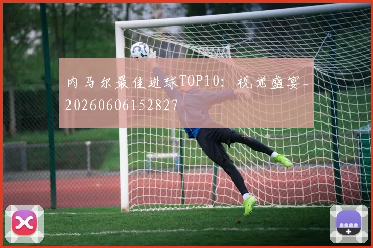 内马尔最佳进球TOP10:视觉盛宴_20260606152827