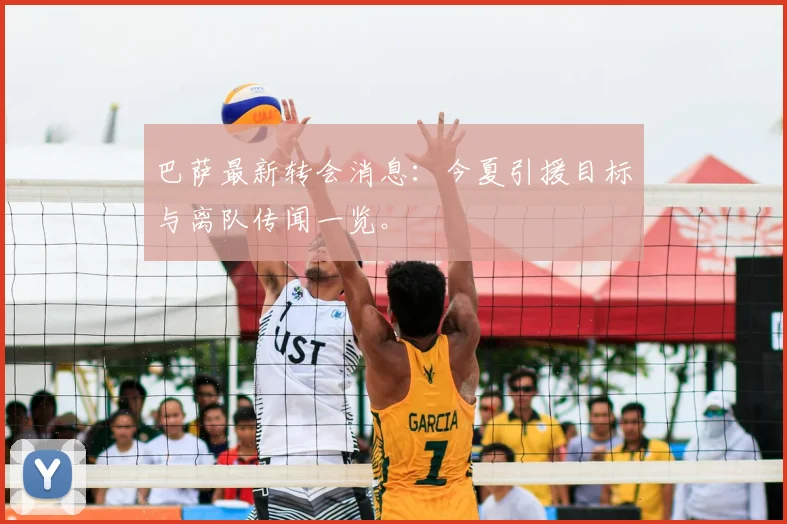 巴萨最新转会消息：今夏引援目标与离队传闻一览。