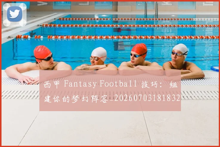 西甲 Fantasy Football 技巧：组建你的梦幻阵容_20260703181832