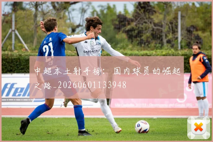 中超本土射手榜：国内球员的崛起之路_20260601133948