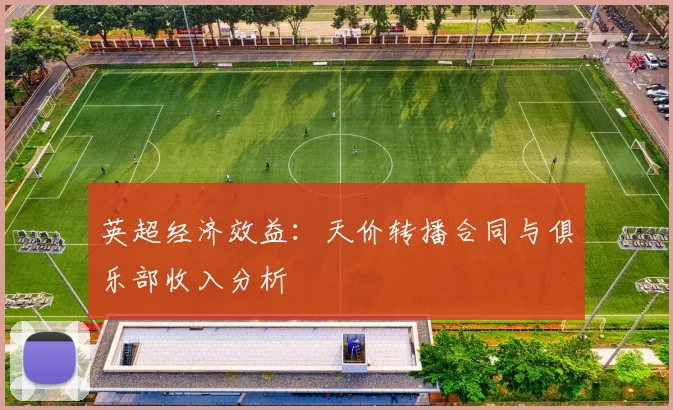 英超经济效益:天价转播合同与俱乐部收入分析
